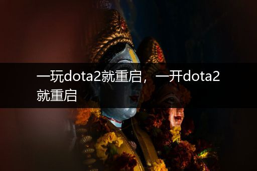一玩dota2就重启，一开dota2就重启