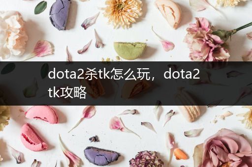 dota2杀tk怎么玩，dota2 tk攻略