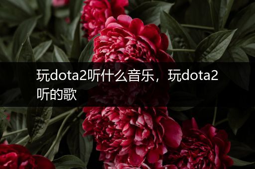 玩dota2听什么音乐，玩dota2听的歌