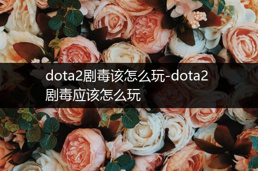 dota2剧毒该怎么玩-dota2 剧毒应该怎么玩