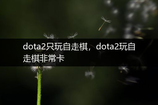 dota2只玩自走棋，dota2玩自走棋非常卡