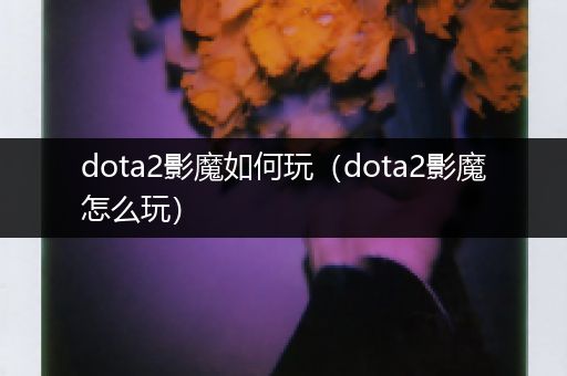 dota2影魔如何玩（dota2影魔怎么玩）