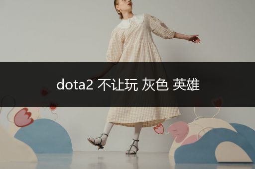 dota2 不让玩 灰色 英雄