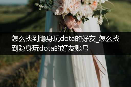 怎么找到隐身玩dota的好友_怎么找到隐身玩dota的好友账号