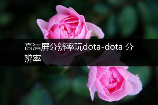 高清屏分辨率玩dota-dota 分辨率