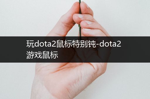 玩dota2鼠标特别钝-dota2 游戏鼠标