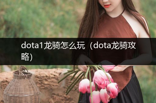 dota1龙骑怎么玩（dota龙骑攻略）