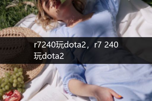 r7240玩dota2，r7 240玩dota2