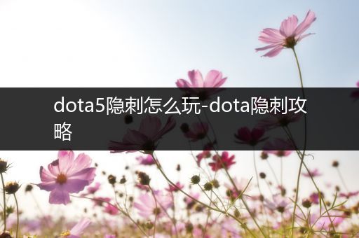 dota5隐刺怎么玩-dota隐刺攻略