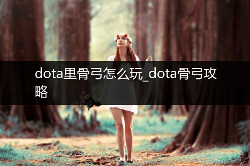 dota里骨弓怎么玩_dota骨弓攻略