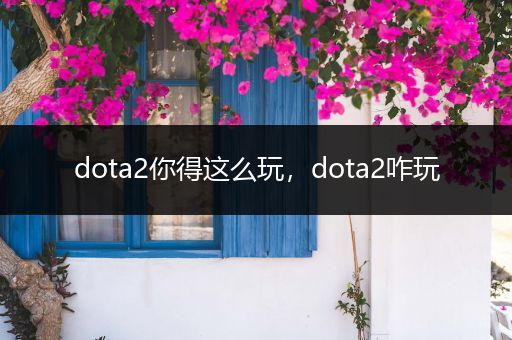 dota2你得这么玩，dota2咋玩
