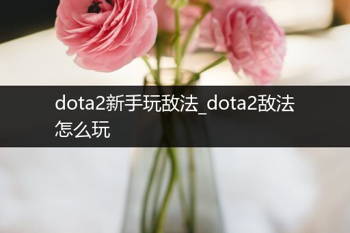 dota2新手玩敌法_dota2敌法怎么玩
