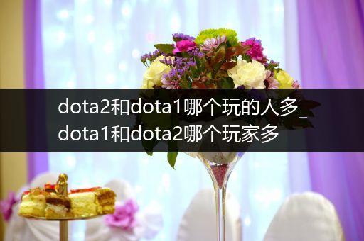 dota2和dota1哪个玩的人多_dota1和dota2哪个玩家多