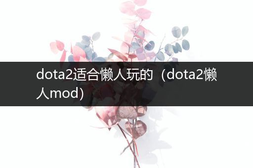 dota2适合懒人玩的（dota2懒人mod）