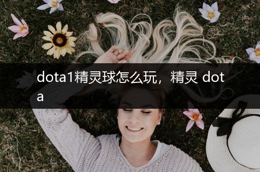 dota1精灵球怎么玩，精灵 dota