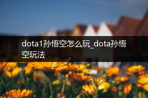 dota1孙悟空怎么玩_dota孙悟空玩法