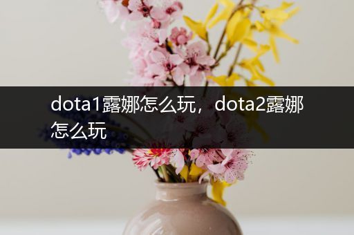 dota1露娜怎么玩，dota2露娜怎么玩