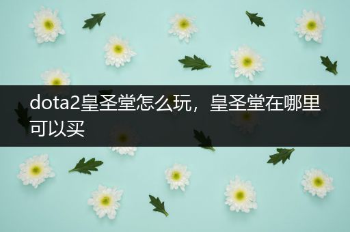 dota2皇圣堂怎么玩，皇圣堂在哪里可以买