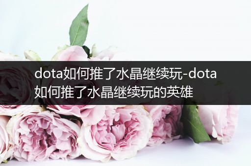 dota如何推了水晶继续玩-dota如何推了水晶继续玩的英雄