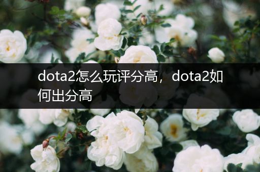 dota2怎么玩评分高，dota2如何出分高