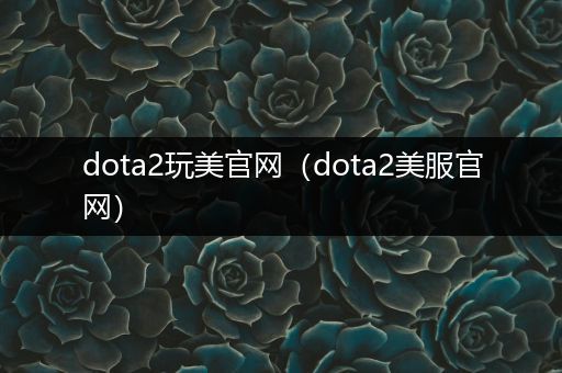 dota2玩美官网（dota2美服官网）