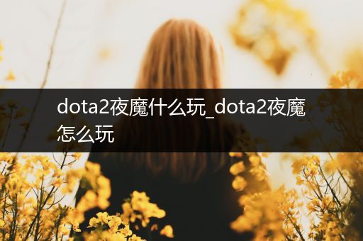 dota2夜魔什么玩_dota2夜魔怎么玩