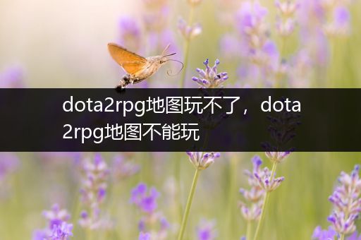 dota2rpg地图玩不了，dota2rpg地图不能玩