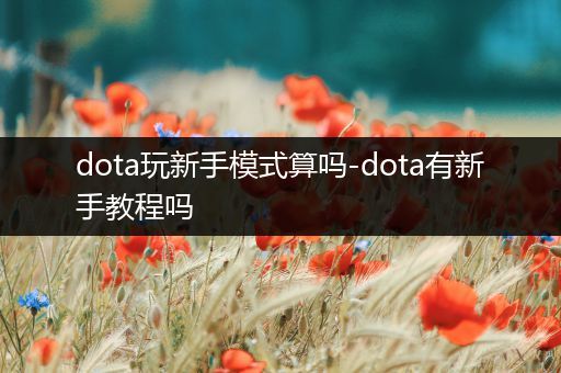 dota玩新手模式算吗-dota有新手教程吗