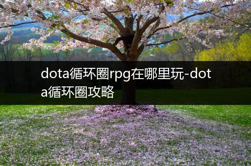 dota循环圈rpg在哪里玩-dota循环圈攻略