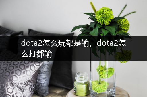 dota2怎么玩都是输，dota2怎么打都输