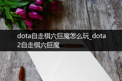 dota自走棋六巨魔怎么玩_dota2自走棋六巨魔