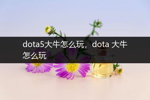 dota5大牛怎么玩，dota 大牛怎么玩