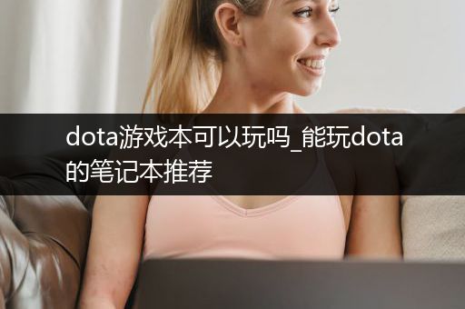 dota游戏本可以玩吗_能玩dota的笔记本推荐