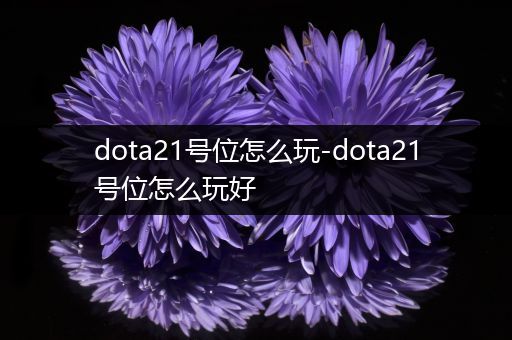 dota21号位怎么玩-dota21号位怎么玩好