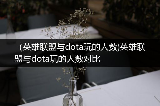 （英雄联盟与dota玩的人数)英雄联盟与dota玩的人数对比