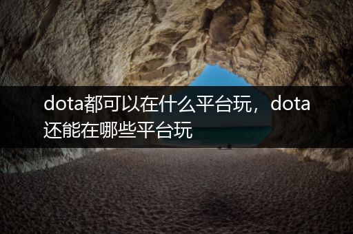 dota都可以在什么平台玩，dota还能在哪些平台玩