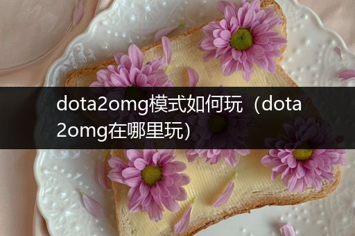 dota2omg模式如何玩（dota2omg在哪里玩）