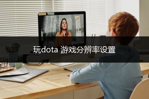 玩dota 游戏分辨率设置