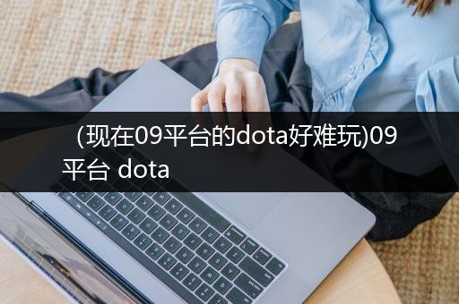 （现在09平台的dota好难玩)09平台 dota