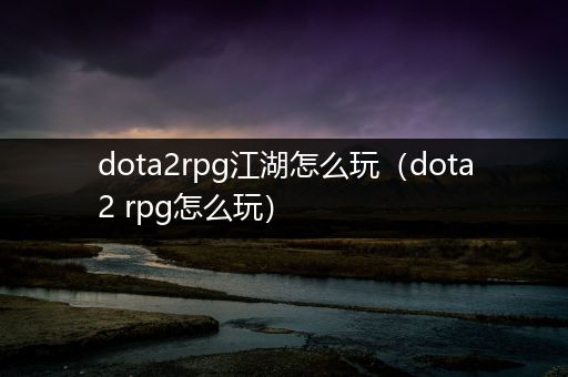 dota2rpg江湖怎么玩（dota2 rpg怎么玩）