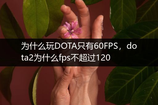 为什么玩DOTA只有60FPS，dota2为什么fps不超过120