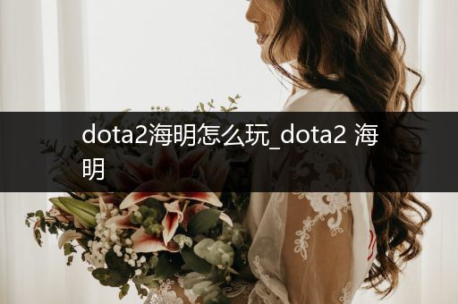 dota2海明怎么玩_dota2 海明