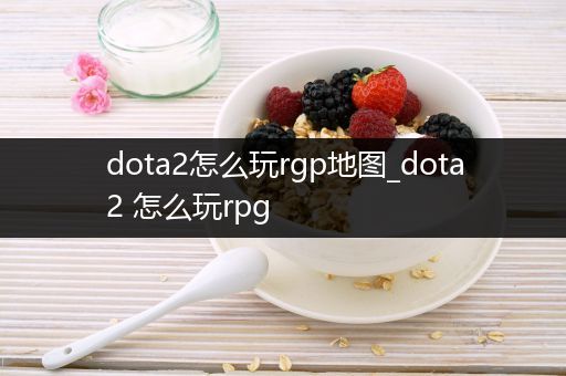dota2怎么玩rgp地图_dota2 怎么玩rpg