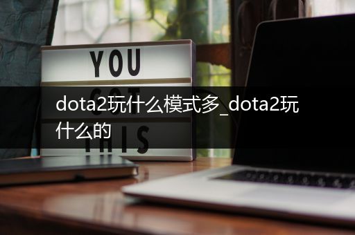 dota2玩什么模式多_dota2玩什么的