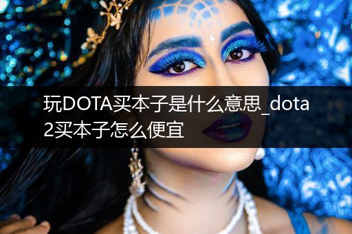 玩DOTA买本子是什么意思_dota2买本子怎么便宜