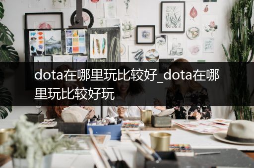 dota在哪里玩比较好_dota在哪里玩比较好玩
