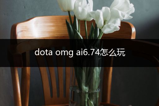 dota omg ai6.74怎么玩