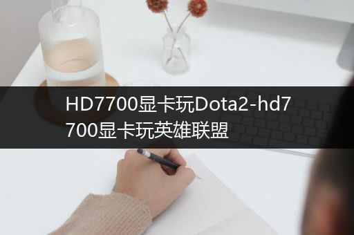 HD7700显卡玩Dota2-hd7700显卡玩英雄联盟