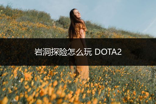 岩洞探险怎么玩 DOTA2