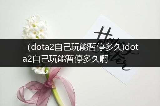 （dota2自己玩能暂停多久)dota2自己玩能暂停多久啊